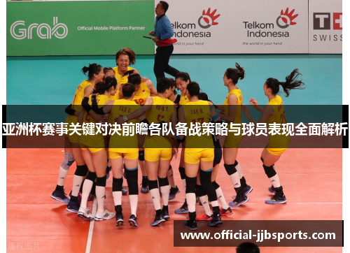 亚洲杯赛事关键对决前瞻各队备战策略与球员表现全面解析