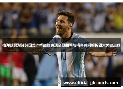 格列兹曼对阵韩国美洲杯巅峰表现全景回顾与精彩瞬间解析四大关键进球